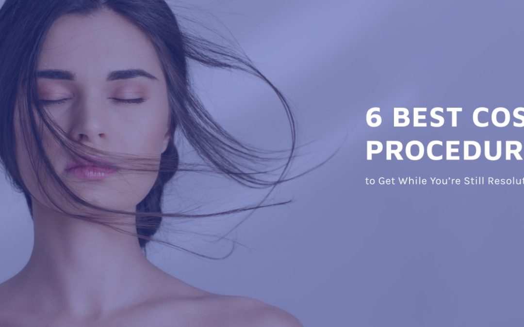 6 Best Cosmetic Procedures to Get While You’re Still Resolution Focused