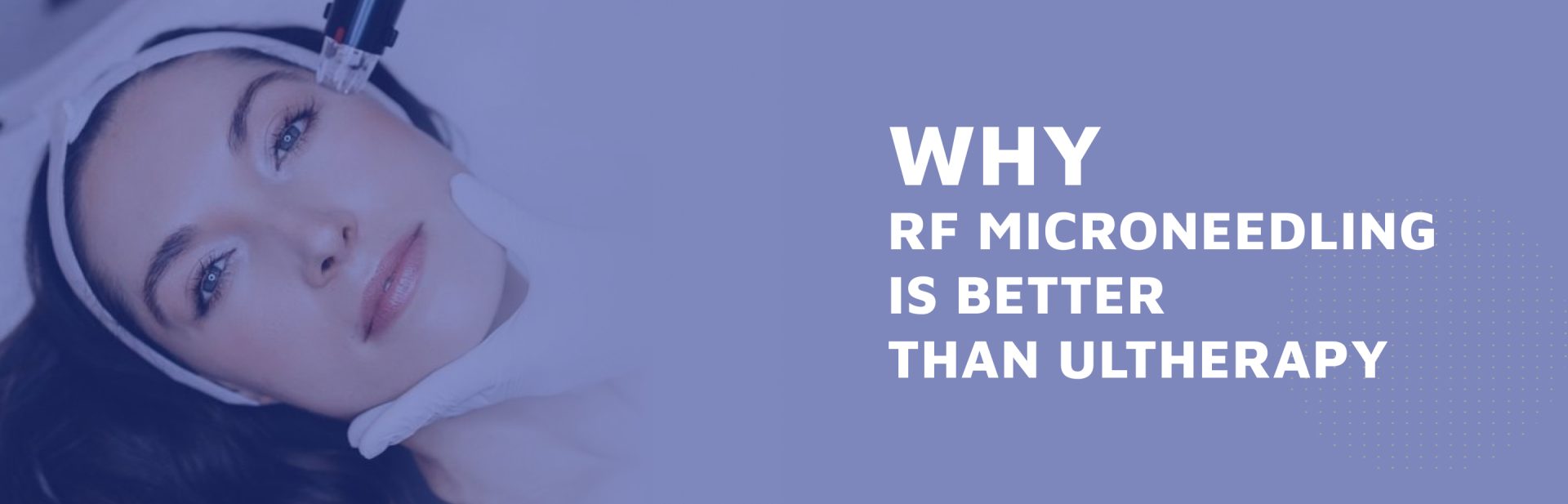 Why-RF-Microneedling-Is-Better-Than-Ultherapy