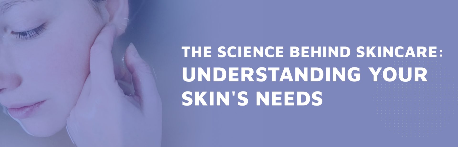 The-Science-Behind-Skincare--Understanding-Your-Skin--8217-s-Needs