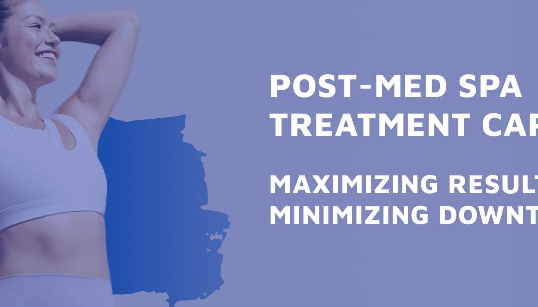 Post-Med Spa Treatment Care: Maximizing Results and Minimizing Downtime