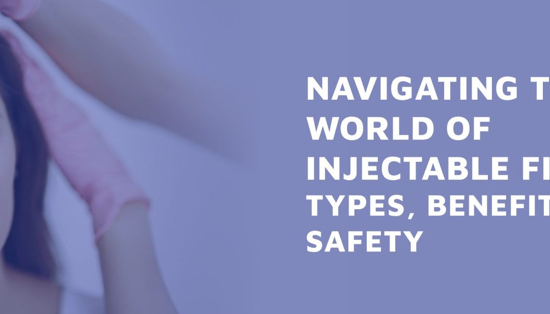 Navigating the World of Injectable Fillers: Types, Benefits, and Safety